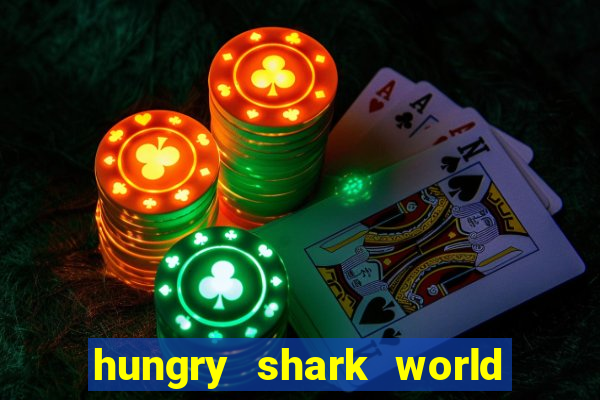 hungry shark world dinheiro infinito ios